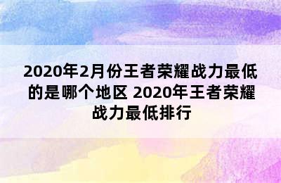 2020年2月份王者荣耀战力最低的是哪个地区 2020年王者荣耀战力最低排行